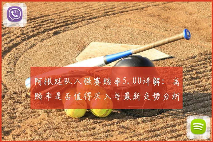 阿根廷队八强赛赔率5.00详解：高赔率是否值得买入与最新走势分析