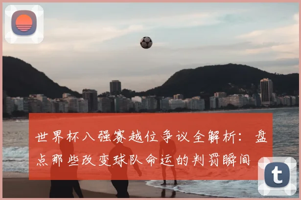 世界杯八强赛越位争议全解析：盘点那些改变球队命运的判罚瞬间