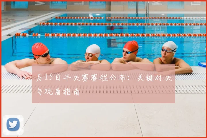 月15日半决赛赛程公布：关键对决与观看指南