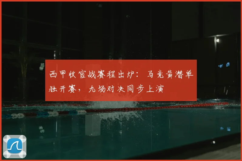 西甲收官战赛程出炉:马竞黄潜单独开赛,九场对决同步上演