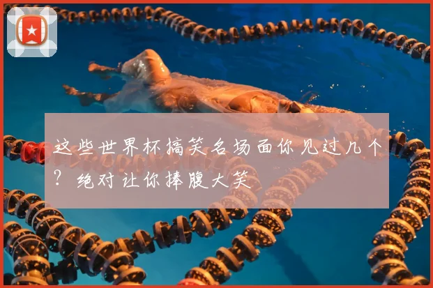 这些世界杯搞笑名场面你见过几个?绝对让你捧腹大笑