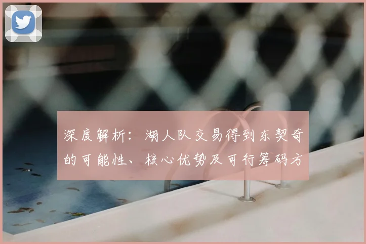深度解析：湖人队交易得到东契奇的可能性、核心优势及可行筹码方案